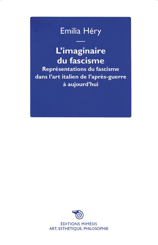 L'imaginaire du fascisme. Représentations du fascisme dans l'art italien de l'après-guerre à aujourd'hui - Emilia Héry - copertina