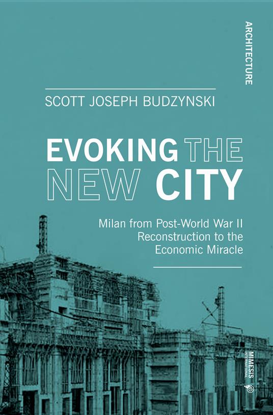 Evoking the new city. Milan from post-world war II reconstruction to the economic miracle - Scott J. Budzynski - copertina