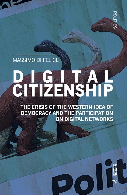 Digital citizenship. The crisis of the Western idea of democracy and the participation on digital networks - Massimo Di Felice - copertina