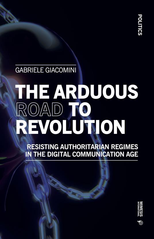 The arduous road to revolution. Resisting authoritarian regimes in the digital communication age - Gabriele Giacomini - copertina