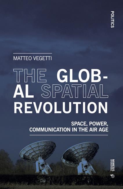 The global spatial revolution. Space, power, communication in the air age - Matteo Vegetti - copertina