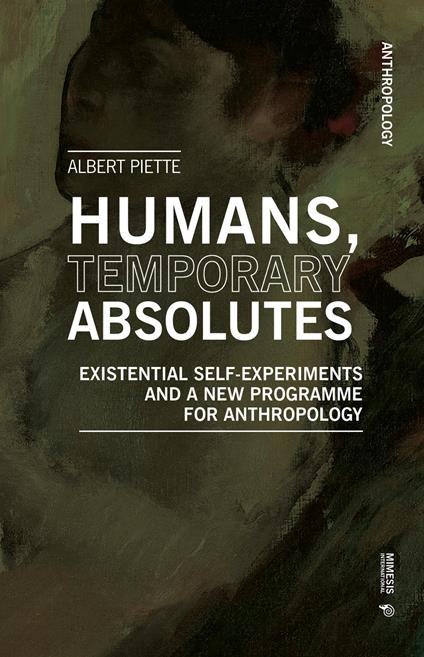 Humans, temporary absolutes. Existential self-experiments and a new programme for anthropology - Albert Piette - copertina