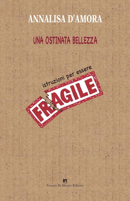Una ostinata bellezza. Istruzioni per essere fragile - Annalisa D'amora - copertina