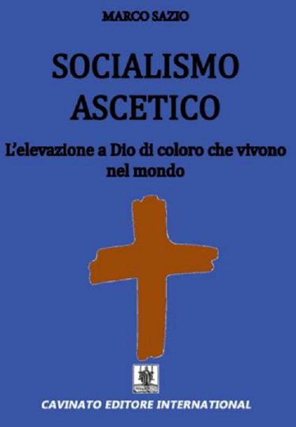Socialismo ascetico. L'elevazione a Dio di coloro che vivono nel mondo - Marco Sazio - copertina