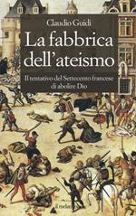 La fabbrica dell'ateismo. Il tentativo del settecento francese di abolire Dio