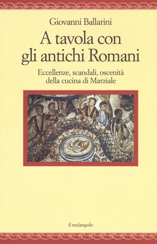 A tavola con gli antichi romani. Eccellenze, scandali, oscenità della cucina di Marziale - Giovanni Ballarini - copertina