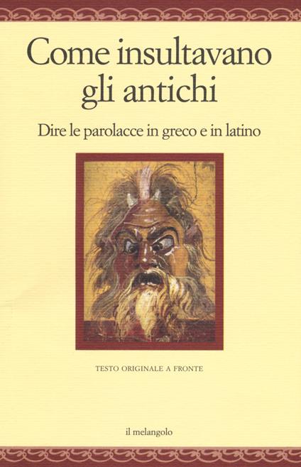 Come insultavano gli antichi. Dire le parolacce in greco e in latino. Testo greco e latino a fronte. Ediz. multilingue - copertina