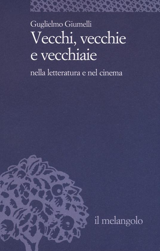 Vecchi, vecchie e vecchiaie nella letteratura e nel cinema - Guglielmo Giumelli - copertina