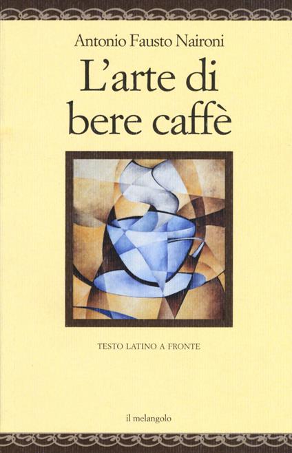 L' arte di bere caffè. Testo latino a fronte. Ediz. multilingue - Antonio Fausto Naironi - copertina