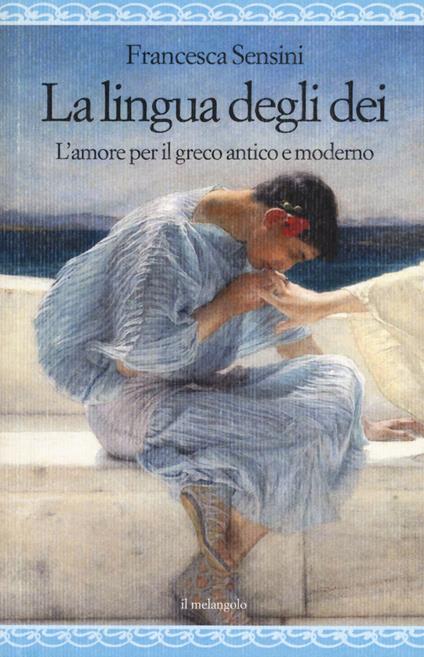 La lingua degli dei. L'amore per il greco antico e moderno - Francesca Irene Sensini - copertina