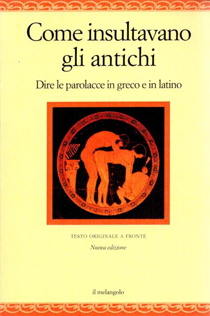 Come insultavano gli antichi. Dire le parolacce in greco e in latino. Testo greco e latino a fronte - copertina