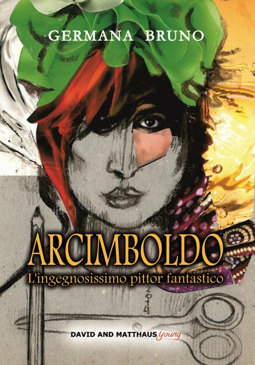 Arcimboldo. L'ingegnosissimo pittor fantastico - Germana Bruno - copertina