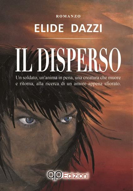 Il disperso. Un soldato, un'anima in pena, una creatura che muore e ritorna, alla ricerca di un amore appena sfiorato - Elide Dazzi - copertina