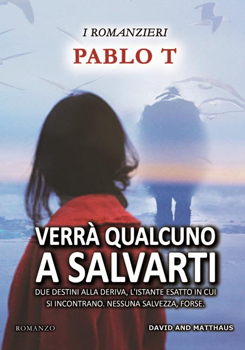 Verrà qualcuno a salvarti. Due destini alla deriva, l'istante esatto in cui si incontrano. Nessuna salvezza, forse - Pablo T - copertina