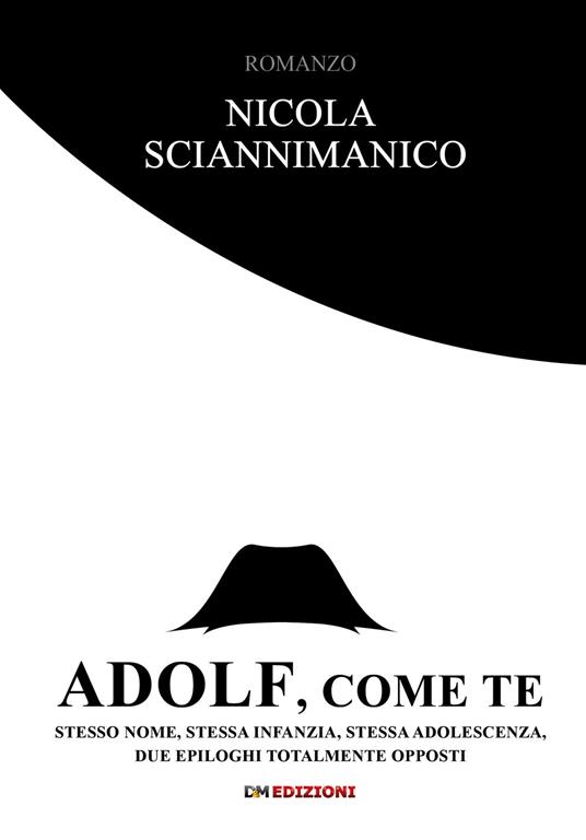 Adolf, come te. Stesso nome, stessa infanzia, stessa adolescenza, due epiloghi totalmente opposti - Nicola Sciannimanico - copertina