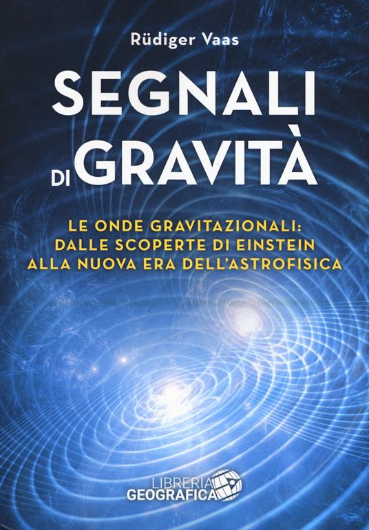 Segnali di gravità. Le onde gravitazionali: dalle scoperte di Einstein alla nuova era dell'astrofisica. Ediz. illustrata - Rüdiger Vaas - copertina