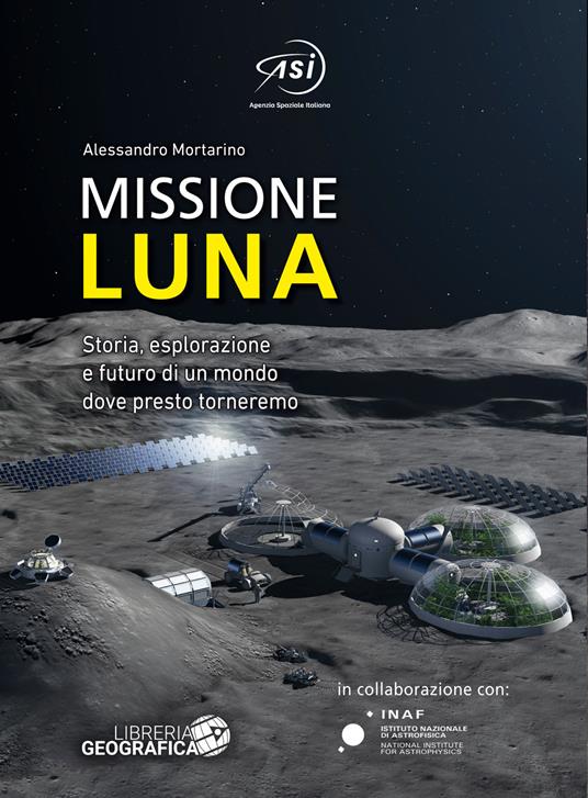 Missione Luna. Storia, esplorazione e futuro di un mondo dove presto torneremo. Ediz. a colori - Alessandro Mortarino - copertina