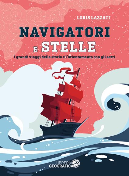 Navigatori e stelle. I grandi viaggi della storia e l'orientamento con gli astri. Ediz. a colori - Loris Lazzati - copertina