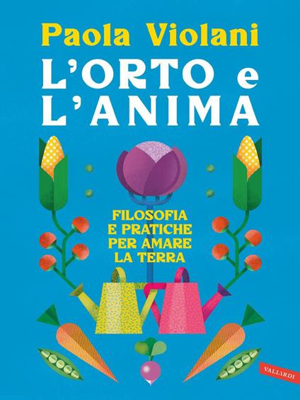 L' orto e l'anima. Filosofia e pratiche per amare la terra. Dal giardino dell'Eden agli orti urbani - Paola Violani - ebook