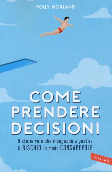 Come prendere decisioni. 9 storie vere che insegnano a gestire il rischio in modo consapevole - Polly Morland - copertina
