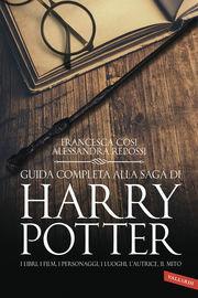 Guida completa alla saga di Harry Potter. I libri, i film, i personaggi, i luoghi, l'autrice, il mito - Francesca Cosi,Alessandra Repossi - copertina