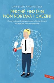 Perché Einstein non portava i calzini. Come dettagli (apparentemente) insignificanti influenzano il nostro pensiero