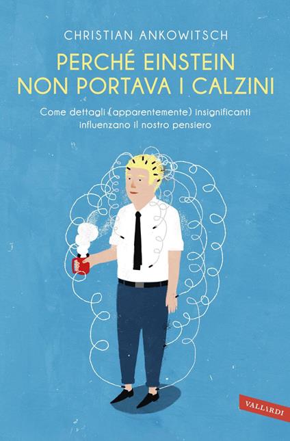 Perché Einstein non portava i calzini. Come dettagli (apparentemente) insignificanti influenzano il nostro pensiero - Christian Ankowitsch,Rossella Franceschini - ebook