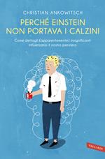 Perché Einstein non portava i calzini. Come dettagli (apparentemente) insignificanti influenzano il nostro pensiero