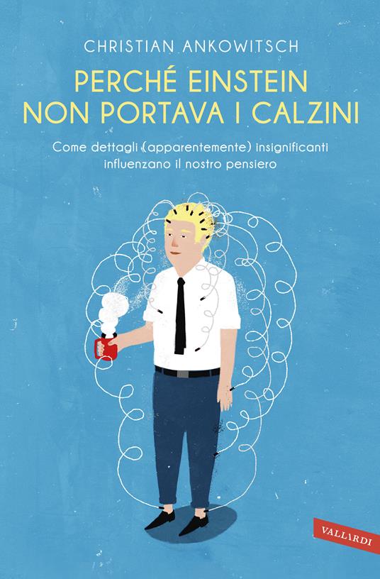 Perché Einstein non portava i calzini. Come dettagli (apparentemente) insignificanti influenzano il nostro pensiero - Christian Ankowitsch,Rossella Franceschini - ebook