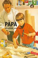 Il papà. Istruzioni per l'uso. Ediz. a colori