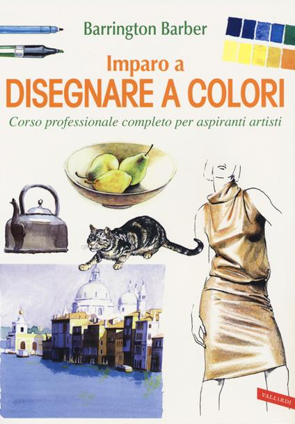Imparo a disegnare a colori. Corso professionale completo per aspiranti artisti. Ediz. a colori - Barrington Barber - copertina
