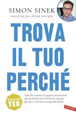 Trova il tuo perché. Solo chi conosce le proprie motivazioni più profonde può realizzarsi, ispirare gli altri e diventare un grande leader