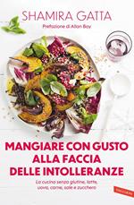 Mangiare con gusto alla faccia delle intolleranze. La cucina senza glutine, latte, uova, carne, sale e zucchero. Mangiare bene e goloso in barba a tutte le intolleranze, allergie e quant'altro