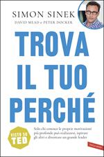 Trova il tuo perché. Solo chi conosce le proprie motivazioni più profonde può realizzarsi, ispirare gli altri e diventare un grande leader