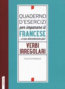 Quaderno d'esercizi per imparare il francese ...e non dimenticarlo più! Verbi irregolari
