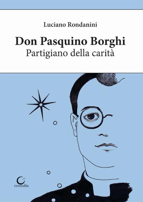 Don Pasquino Borghi. Partigiano della carità - Luciano Rondanini - copertina