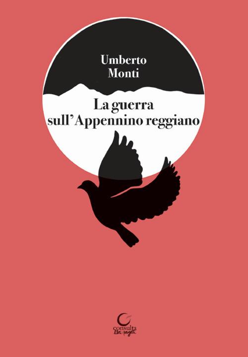 La guerrra sull'Appennino reggiano. Splendori e dolori nella zona del Cusna e raffiche di mitra in montagna - Umberto Monti - copertina