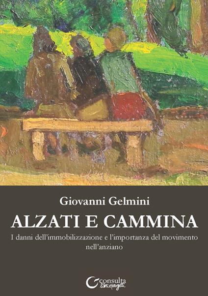 Alzati e cammina. I danni dell'immobilizzazione e l'importanza del movimento nell'anziano - Giovanni Gelmini - copertina