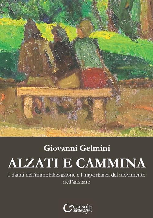 Alzati e cammina. I danni dell'immobilizzazione e l'importanza del movimento nell'anziano - Giovanni Gelmini - copertina