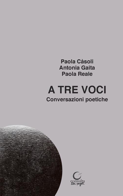 A tre voci. Conversazioni poetiche - Paola Càsoli,Antonia Gaita,Paola Reale - copertina