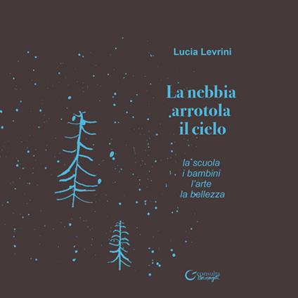La nebbia arrotola il cielo. La scuola i bambini l'arte la bellezza - Lucia Levrini - copertina
