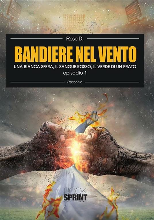 Una bianca sfera, il sangue rosso, il verde di un prato. Bandiere nel vento. Vol. 1 - Rose D. - ebook