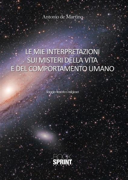 Le mie interpretazioni sui misteri della vita e del comportamento umano - Antonio De Martino - ebook
