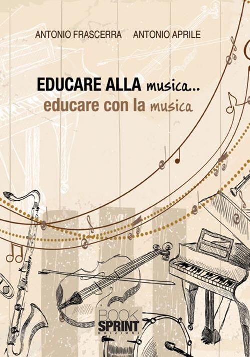 Educare alla musica... educare con la musica - Antonio Frascerra,Antonio Aprile - copertina