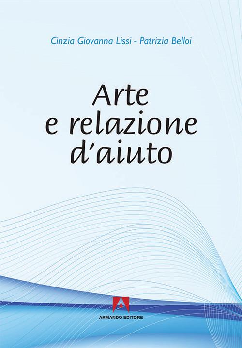 Arte e relazione d'aiuto - Cinzia G. Lissi,Patrizia Belloi - copertina