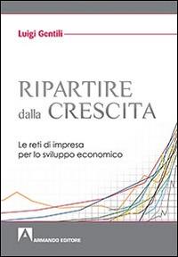 Ripartire dalla crescita. Le reti d'impresa per lo sviluppo economico - Luigi Gentili - copertina