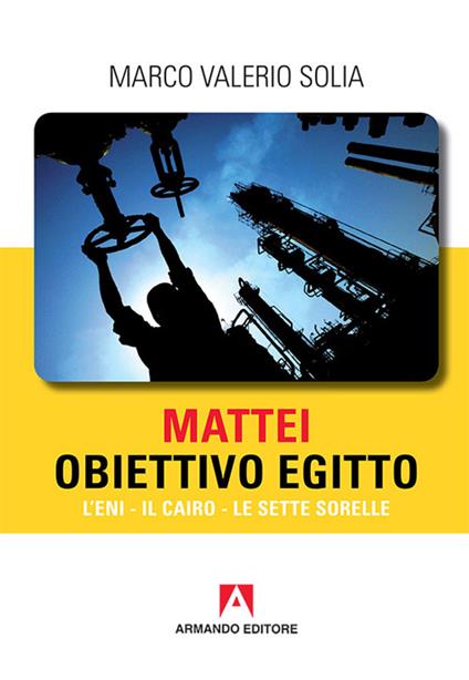 Mattei, obiettivo Egitto. L’ENI – Il Cairo – Le sette sorelle - Marco Valerio Solia - copertina