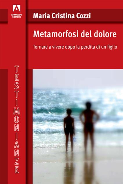 Metamorfosi del dolore. Tornare a vivere dopo la perdita di un figlio - Maria Cristina Cozzi - copertina
