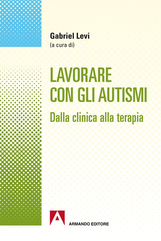 Lavorare con gli autismi. Dalla clinica alla terapia - Gabriel Levi - ebook