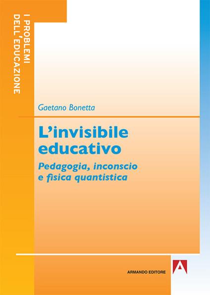 L' invisibile educativo. Pedagogia, inconscio e fisica quantistica - Gaetano Bonetta - copertina